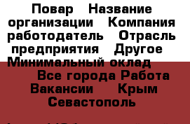Повар › Название организации ­ Компания-работодатель › Отрасль предприятия ­ Другое › Минимальный оклад ­ 11 600 - Все города Работа » Вакансии   . Крым,Севастополь